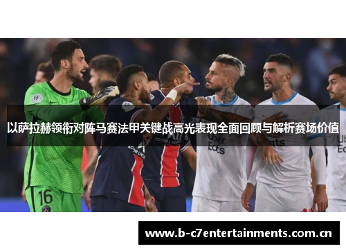 以萨拉赫领衔对阵马赛法甲关键战高光表现全面回顾与解析赛场价值 以萨拉赫领衔对阵马赛法甲关键战高光表现全面回顾与解析赛场价值