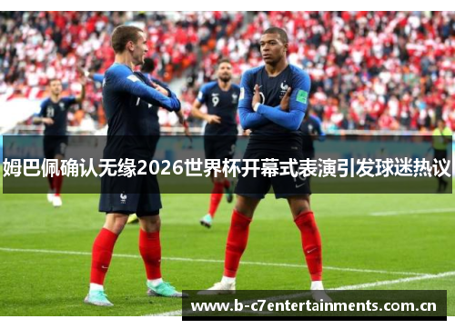 姆巴佩确认无缘2026世界杯开幕式表演引发球迷热议