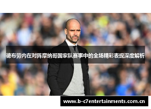 德布劳内在对阵摩纳哥国家队赛事中的全场精彩表现深度解析