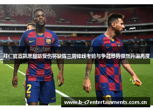 拜仁官宣凯恩腿筋受伤将缺阵三周锋线考验与争冠形势骤然升温再度