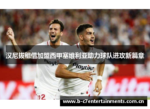 汉尼拔租借加盟西甲塞维利亚助力球队进攻新篇章