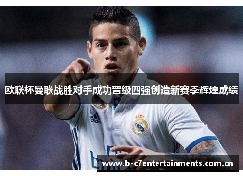 欧联杯曼联战胜对手成功晋级四强创造新赛季辉煌成绩